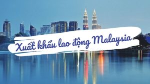 Đi Xuất Khẩu Lao Động Malaysia 2024 – Chi Phí Rẻ, Dễ Đi!